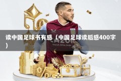 读中国足球书有感（中国足球读后感400字）