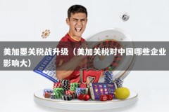 美加墨关税战升级（美加关税对中国哪些企业影响大）