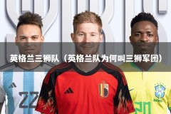 英格兰三狮队（英格兰队为何叫三狮军团）