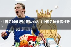 中国足球最好的领队排名（中国足球最高领导）