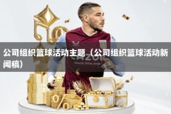 公司组织篮球活动主题（公司组织篮球活动新闻稿）