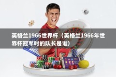 英格兰1966世界杯（英格兰1966年世界杯冠军时的队长是谁）
