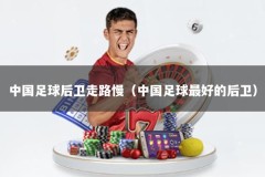 中国足球后卫走路慢（中国足球最好的后卫）
