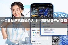 中国足球历尽磨难的人（中国足球曾经的辉煌）