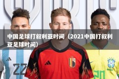 中国足球打叙利亚时间（2021中国打叙利亚足球时间）