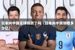 日本向中国足球捐款了吗（日本向中国捐赠多少亿）