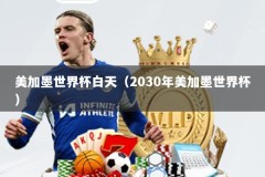 美加墨世界杯白天（2030年美加墨世界杯）