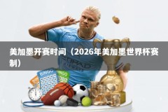 美加墨开赛时间（2026年美加墨世界杯赛制）