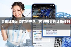 青训球员加盟西班牙队（西班牙青训球员规则）