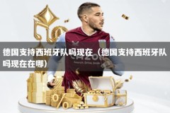 德国支持西班牙队吗现在（德国支持西班牙队吗现在在哪）