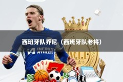 西班牙队乔尼（西班牙队老将）