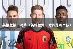 英格兰第一对阵（英格兰第一对阵是哪个队）