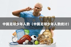 中国足球少年人数（中国足球少年人数统计）