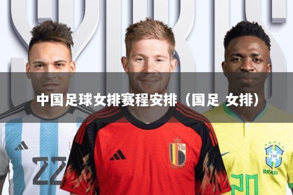 中国足球女排赛程安排(国足 女排)