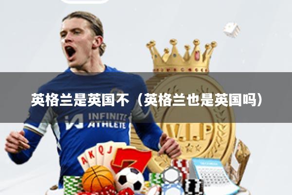 英格兰是英国不(英格兰也是英国吗)