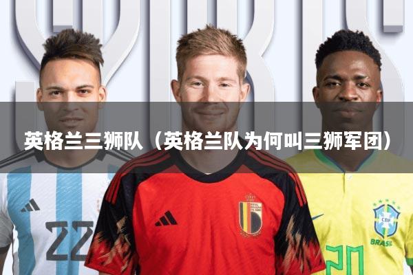 英格兰三狮队(英格兰队为何叫三狮军团)