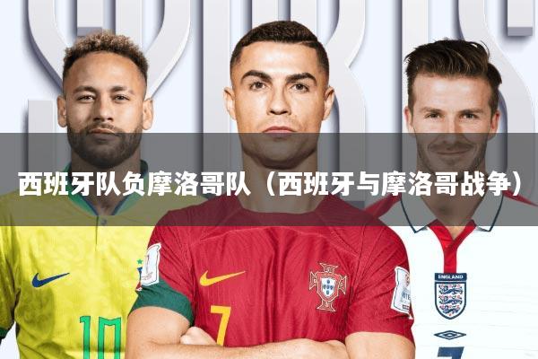 西班牙队负摩洛哥队(西班牙与摩洛哥战争)
