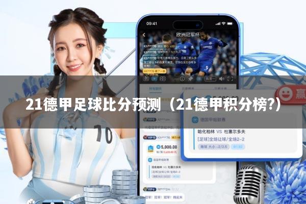 21德甲足球比分预测(21德甲积分榜?)