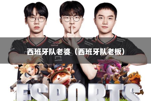 西班牙队老婆(西班牙队老板)