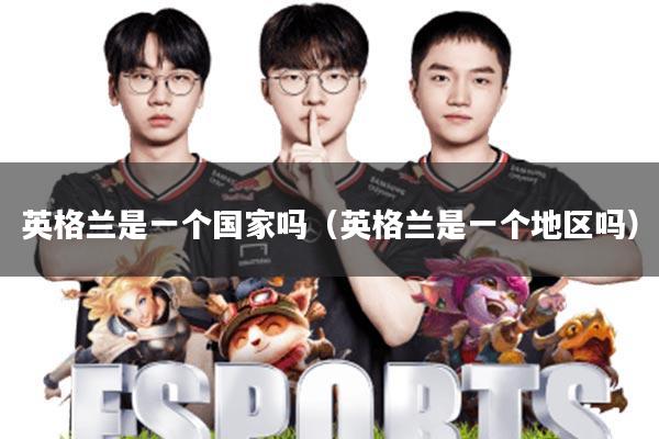 英格兰是一个国家吗(英格兰是一个地区吗)