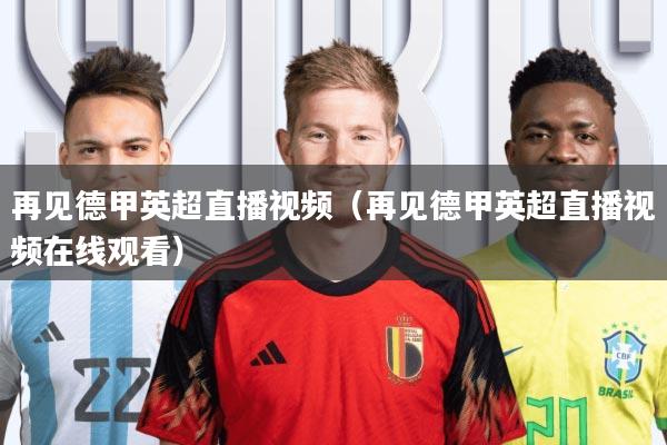 再见德甲英超直播视频(再见德甲英超直播视频在线观看)