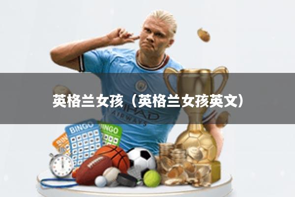 英格兰女孩(英格兰女孩英文)