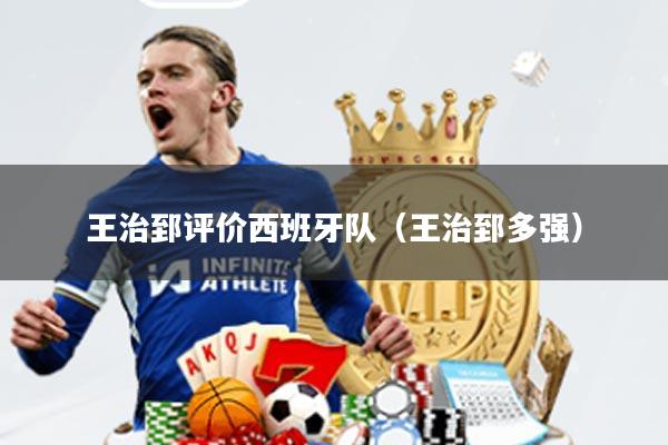 王治郅评价西班牙队(王治郅多强)