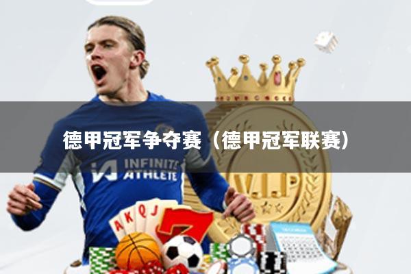 德甲冠军争夺赛(德甲冠军联赛)
